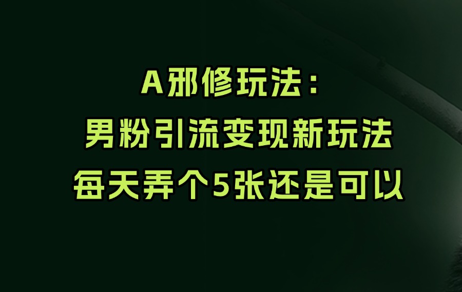 邪修玩法:男粉引流变现新玩法-亮剑学堂