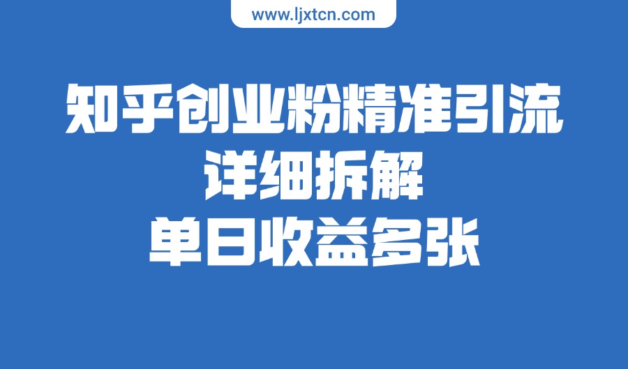 知乎创业粉精准引流，详细拆解，单日收益多张-亮剑学堂