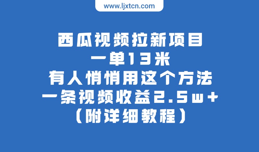 西瓜视频拉新项目,一单13米,有人悄悄用这个方法,一条视频收益2.5w+(附详细教程)-亮剑学堂