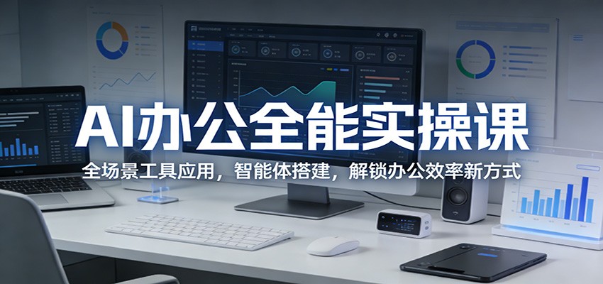 AI办公全能实操课:全场景工具应用,智能体搭建,解锁办公效率新方式-亮剑学堂