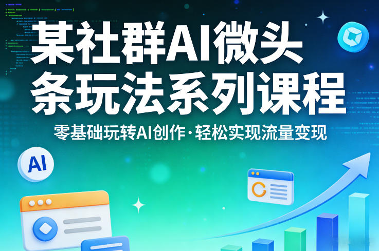 某社群的AI微头条玩法系列课程,零基础玩转AI创作,轻松实现流量变现-亮剑学堂