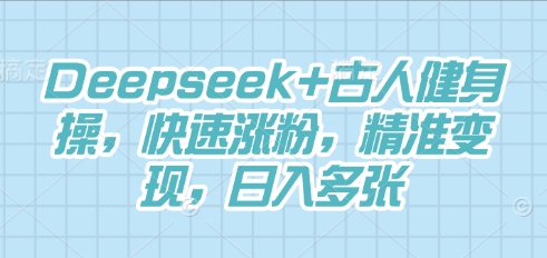 Deepseek+古人健身操，快速涨粉，精准变现，日入多张-亮剑学堂