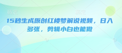 15秒生成原创红楼梦解说视频，日入多张，剪辑小白也能做-亮剑学堂