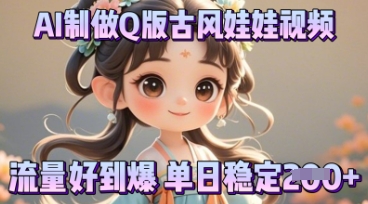 利用AI制做Q版古风娃娃视频，只需三步新手也能做出流量好到爆-亮剑学堂