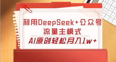 利用DeepSeek+公众号流量主模式，AI原创轻松月入1w+-亮剑学堂