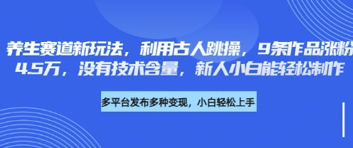 养生赛道新玩法，利用古人跳操，9条作品涨粉4.5W，没有技术含量，新人小白能轻松制作-亮剑学堂