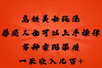 高铁美女玩法，普通人也可以轻松上手，多种渠道变现，一天几张-亮剑学堂