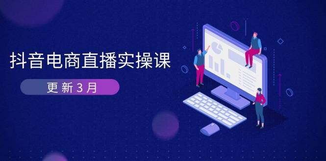（14253期）抖音电商直播实操课-更新3月 深度剖析算法机制 快速提升直播GMV与带货变现-亮剑学堂