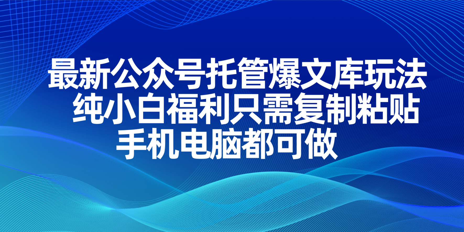 （14235期）最新公众号托管爆文库玩法，纯小白福利只需复制粘贴，手机电脑都可做-亮剑学堂