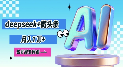 deepseek+微头条，原创图文变现，月入1W-亮剑学堂